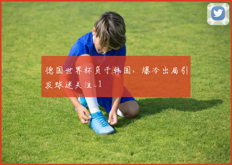 德国世界杯负于韩国，爆冷出局引发球迷关注_1